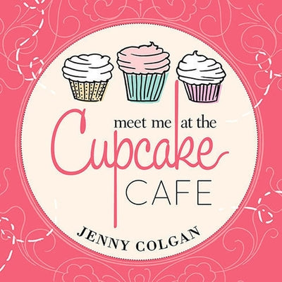 Meet Me at the Cupcake Cafe: A Novel in Recipes